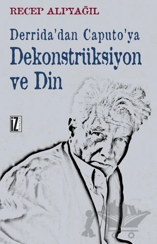 Derrida’dan Caputo’ya Dekonstrüksiyon ve Din – Recep Alpyağıl – İz Yayıncılık kitap kapağı
