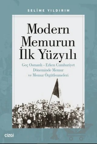 Modern Memurun İlk Yüzyılı (Genç Osmanlı Erken Cumhuriyet Döneminde Memur ve Memur Örgütlenmeleri) – Selime Yıldırım – Çizgi Kitabevi Yayınları kitap kapağı