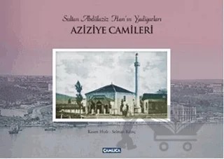 Sultan Abdülaziz Han'ın Yadigarları Aziziye Camileri – Kolektif – Çamlıca Basım Yayın kitap kapağı
