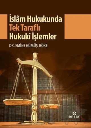İslam Hukukunda Tek Taraflı Hukuki İşlemler – Emine Gümüş Böke – Ensar Neşriyat kitap kapağı