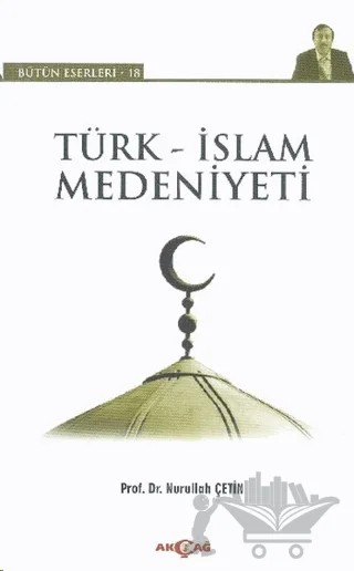 Türk - İslam Medeniyeti – Nurullah Çetin – Akçağ Yayınları kitap kapağı