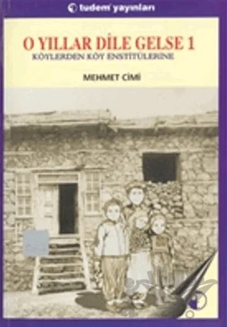 O Yıllar Dile Gelse 1: Köylerden Köy Enstitülerine – Mehmet Cimi – Tudem Yayınları kitap kapağı