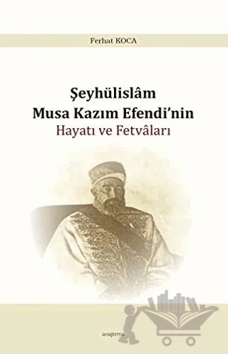 Şeyhülislam Musa Kazım Efendi’nin Hayatı ve Fetvaları – Ferhat Koca – Araştırma Yayınları kitap kapağı