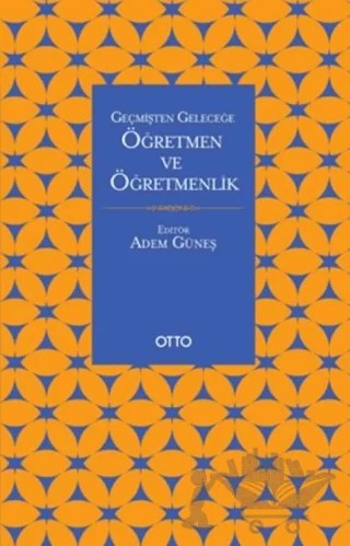 Geçmişten Geleceğe Öğretmen ve Öğretmenlik – Adem Güneş – Otto Yayınları kitap kapağı