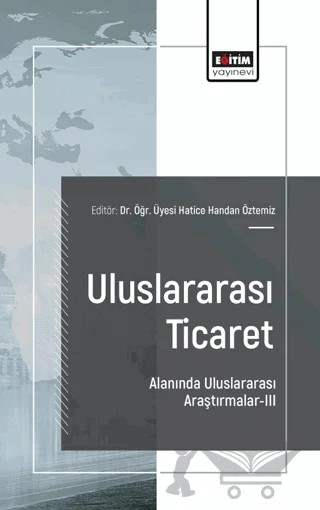 Uluslararası Ticaret Alanında Uluslararası Araştırmalar - III – Hatice Handan Öztemiz, Bahadır Murat Çakmaklı, Cüneyt Çatuk, Bekir Çınar – Eğitim Yayınevi - Bilimsel Eserler kitap kapağı