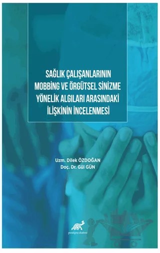 Sağlık Çalışanlarının Mobbing Ve Örgütsel Sinizme Yönelik Algıları Arasındaki İlişkinin İncelenmesi – Dilek Özdoğan, Gül Gün – Paradigma Akademi Yayınları kitap kapağı