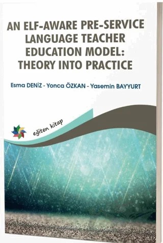 An Elf - Aware Pre - Service Language Teacher Education Model: Theory Into Practice – Esma Deniz, Yonca Özkan, Yasemin Bayyurt – Eğiten Kitap kitap kapağı