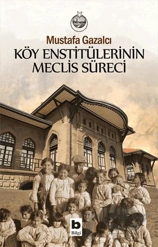 Köy Enstitülerinin Meclis Süreci – Mustafa Gazalcı – Bilgi Yayınevi kitap kapağı