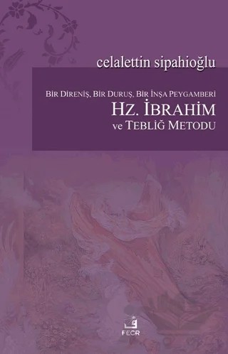 Bir Direniş, Bir Duruş, Bir İnşa Peygamberi: Hz. İbrahim ve Tebliğ Metodu – Celaleddin Sipahioğlu – Fecr Yayınları kitap kapağı