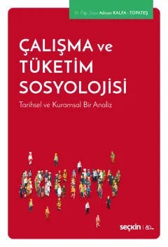 Çalışma ve Tüketim Sosyolojisi Tarihsel ve Kuramsal Bir Analiz – Aslıcan Kalfa Topateş – Seçkin Yayıncılık kitap kapağı