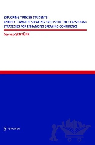 Exploring Turkish Students' Anxiety Towards Speaking English in The Classroom: Strategies for Enhancing Speaking Confidence – Zeynep Şentürk – Fenomen Yayıncılık kitap kapağı