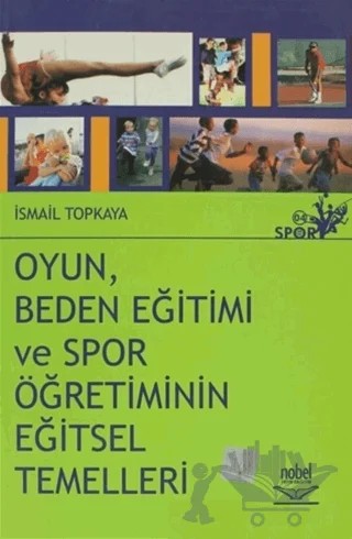 Oyun, Beden Eğitimi ve Spor Öğretiminin Eğitsel Temelleri – İsmail Topkaya – Nobel Akademik Yayıncılık kitap kapağı