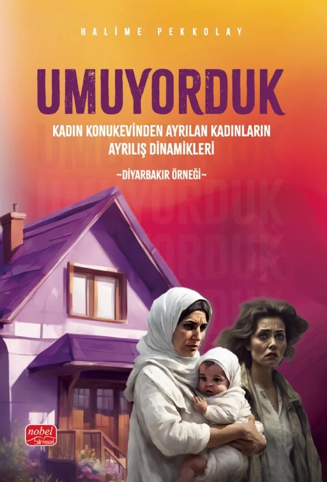 UMUYORDUK - Kadın Konukevinden Ayrılan Kadınların Ayrılış Dinamikleri: Diyarbakır Örneği – Halime Pekkolay – Nobel Bilimsel Eserler kitap kapağı