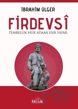 Firdevsi - Tembellik Hür Adamı Esir Yapar – İbrahim Ülger – Ulak Yayıncılık kitap kapağı