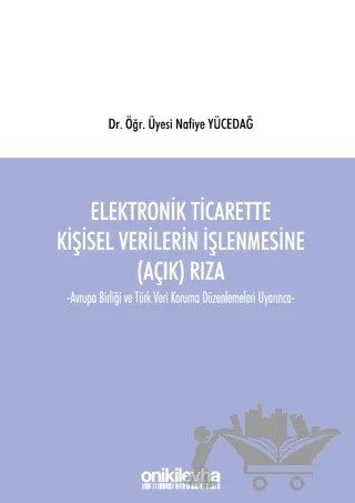 Elektronik Ticarette Kişisel Verilerin İşlenmesine (Açık) Rıza -Avrupa Birliği ve Türk Veri Koruma Düzenlemeleri Uyarınca- – Nafiye Yücedağ – On İki Levha Yayınları kitap kapağı