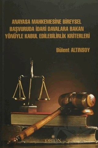 Anayasa Mahkemesine Bireysel Başvuruda İdari Davalara Bakan Yönüyle Kabul Edilebilirlik Kriterleri – Bülent Altınsoy – Orion Kitabevi kitap kapağı