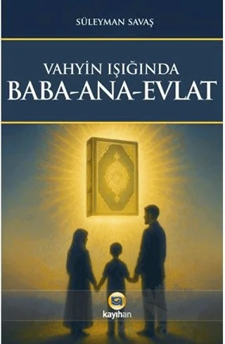 Vahyin Işığında Baba - Ana - Evlat – Süleyman Savaş – Kayıhan Yayınları kitap kapağı