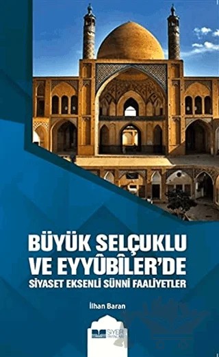 Büyük Selçuklu ve Eyyübiler'de Siyaset Eksenli Sünni Faaliyetler – İlhan Baran – Siyer Yayınları kitap kapağı