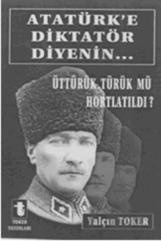 Atatürk'e Diktatör Diyenin... – Yalçın Toker – Toker Yayınları kitap kapağı