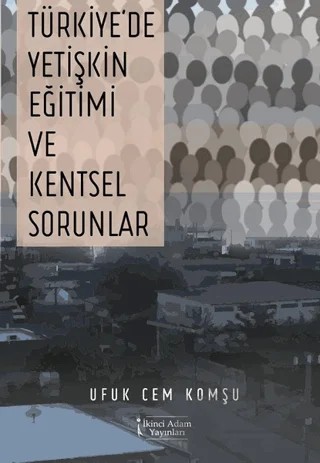 Türkiye'de Yetişkin Eğitimi ve Kentsel Sorunlar – Ufuk Cem Komşu – İkinci Adam Yayınları kitap kapağı