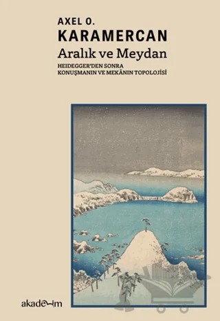 Aralık ve Meydan: Heidegger’den Sonra Konuşmanın ve Mekanın Topolojisi – Axel O. Karamercan – Akademim Kitaplığı kitap kapağı