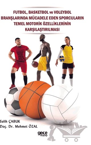 Futbol, Basketbol ve Voleybol Branşlarında Mücadele Eden Sporcuların Temel Motorik Özelliklerinin Karşılaştırılması – Salih Çabuk, Mehmet Özal – Gece Kitaplığı kitap kapağı