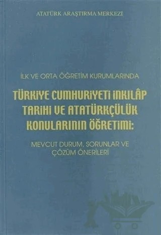İlk ve Orta Öğretim Kurumlarında Türkiye Cumhuriyeti İnkılap Tarihi ve Atatürkçülük Konularının Öğretimi: – Kolektif – Atatürk Araştırma Merkezi kitap kapağı