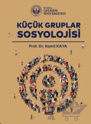 Küçük Gruplar Sosyolojisi – Kamil Kaya – İstanbul Gelişim Üniversitesi Yayınları kitap kapağı