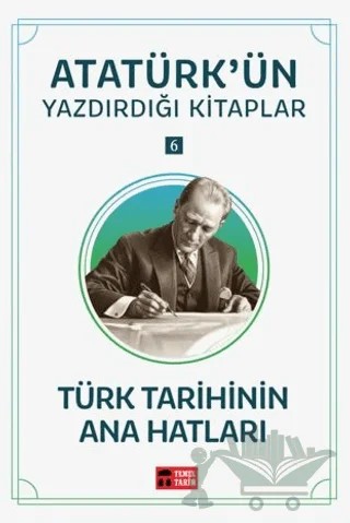 Türk Tarihinin Ana Hatları - Atatürk'ün Yazdırdığı Kitaplar 6 – Mustafa Kemal Atatürk – Temel Tarih Kitaplığı kitap kapağı