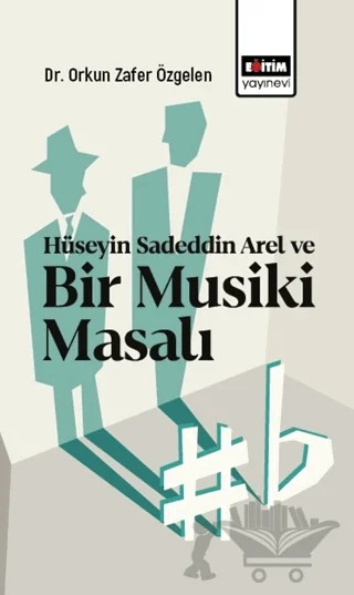 Hüseyin Sadeddin Arel ve Bir Musiki Masalı – Orkun Zafer Özgelen – Eğitim Yayınevi - Bilimsel Eserler kitap kapağı