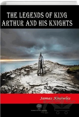 The Legends of King Arthur and His Knights – James Knowles – Platanus Publishing kitap kapağı
