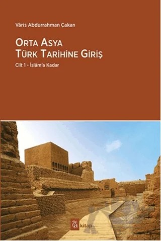 Orta Asya Türk Tarihine Giriş : Cilt 1 - İslam’a Kadar – Varis Abdurrahman Çakan – A Kitap kitap kapağı