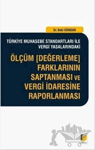 Türkiye Muhasebe Standartları İle Vergi Yasalarındaki Ölçüm (Değerleme) Farklarının Saptanması ve Vergi İdaresine Raporlanması – Baki Dündar – Adalet Yayınevi kitap kapağı