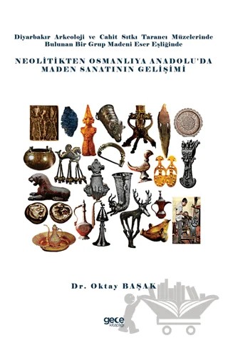 Diyarbakır Arkeoloji ve Cahit Sıtkı Tarancı Müzelerinde Bulunan Bir Grup Madeni Eser Eşliğinde Neolitikten Osmanlıya Anadolu’da Maden Sanatının Gelişimi – Oktay Başak – Gece Kitaplığı kitap kapağı