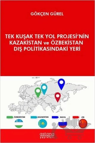 Tek Kuşak Tek Yol Projesi’nin Kazakistan ve Özbekistan Dış Politikasındaki Yeri – Gökçen Gürel – Astana Yayınları kitap kapağı