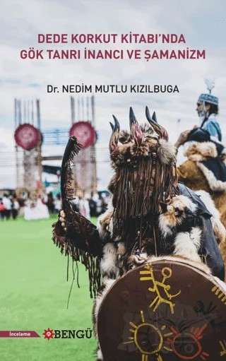 Dede Korkut Kitabı'nda Gök Tanrı İnancı ve Şamanizm – Nedim Mutlu Kızılbuga – Bengü Yayınları kitap kapağı