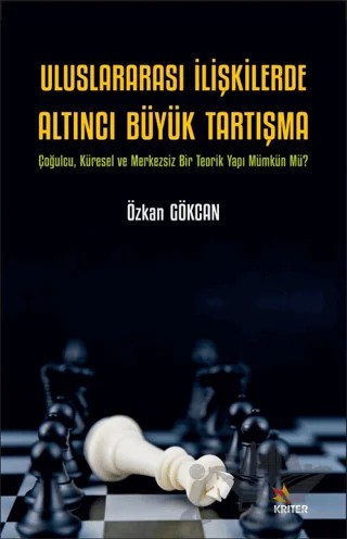 Uluslararası İlişkilerde Altıncı Büyük Tartışma - Çoğulcu, Küresel ve Merkezsiz Bir Teorik Yapı Mümkün Mü? – Özkan Gökcan – Kriter Yayınları kitap kapağı