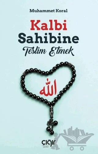 Kalbi Sahibine Teslim Etmek – Muhammet Koral – Çığır Yayınları kitap kapağı