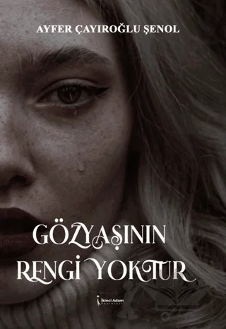 Gözyaşının Rengi Yoktur – Ayfer Çayıroğlu Şenol – İkinci Adam Yayınları kitap kapağı