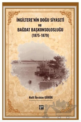 İngiltere' nin Doğu Siyaseti ve Bağdat Başkonsolosluğu (1875 -1879) – Halil İbrahim Görür – Gazi Kitabevi kitap kapağı