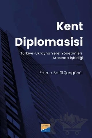 Kent Diplomasisi - Türkiye - Ukrayna Yerel Yönetimleri Arasında İşbirliği – Fatma Betül Şengönül – Siyasal Kitabevi kitap kapağı