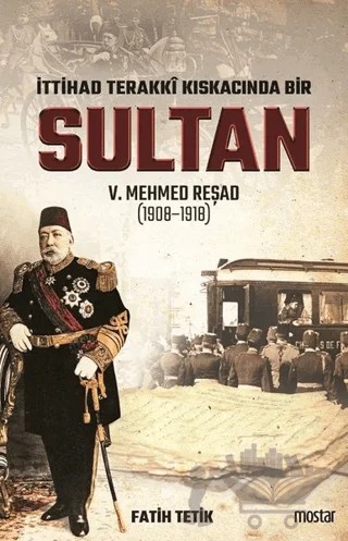 İttihad Terakki Kıskacında Bir Sultan 5. Mehmed Reşad (1908-1918) – Fatih Tetik – Mostar Yayınları kitap kapağı