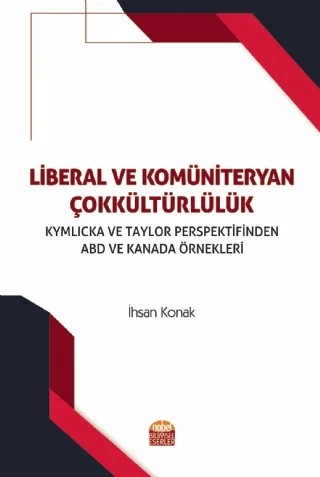 LİBERAL VE KOMÜNİTERYAN ÇOKKÜLTÜRLÜLÜK Kymlicka ve Taylor Perspektifinden ABD ve Kanada Örnekleri – İhsan Konak – Nobel Bilimsel Eserler kitap kapağı