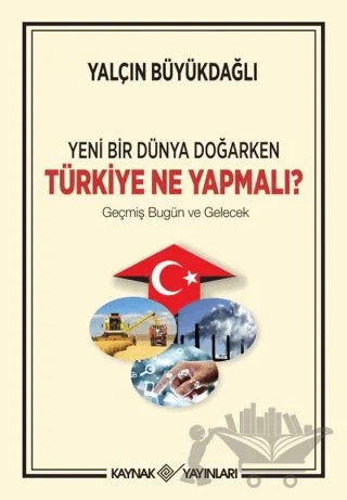 Yeni Bir Dünya Doğarken Türkiye Ne Yapmalı? – Yalçın Büyükdağlı – Kaynak Yayınları kitap kapağı