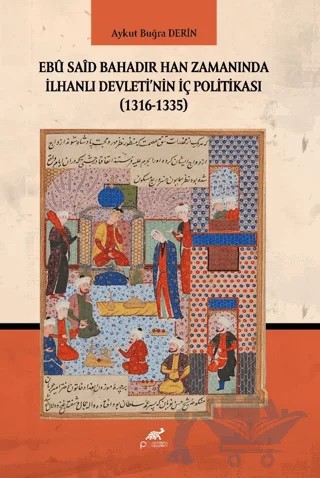 Ebu Said Bahadır Han Zamanında İlhanlı Devleti'nin İç Politikası (1316-1335) – Aykut Buğra Derin – Paradigma Akademi Yayınları kitap kapağı