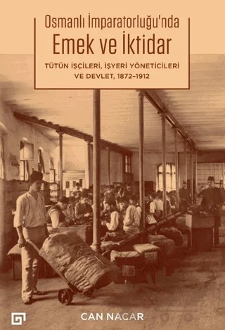 Osmanlı İmparatorluğu’nda Emek ve İktidar Tütün İşçileri, İşyeri Yöneticileri ve Devlet 1872-1912 – Can Nacar – Koç Üniversitesi Yayınları kitap kapağı