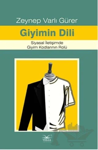 Giyimin Dili Siyasal İletişimde Giyim Kodlarının Rolü – Zeynep Varlı Gürer – Volga Yayıncılık kitap kapağı