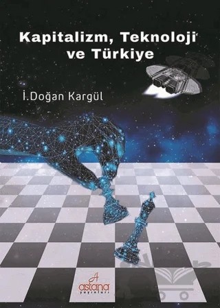Kapitalizm, Teknoloji ve Türkiye – İ. Doğan Kargül – Astana Yayınları kitap kapağı