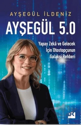Ayşegül 5.0 Yapay Zekâ ve Gelecek İçin Otostopçunun Galaksi Rehberi – Ayşegül İldeniz – Doğan Kitap kitap kapağı