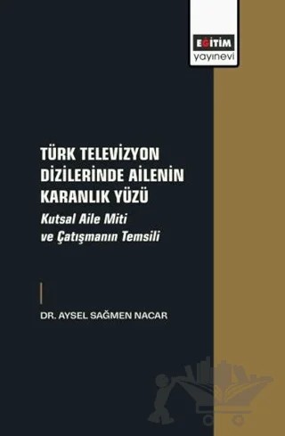 Türk Televizyon Dizilerinde Ailenin Karanlık Yüzü – Aysel Sağmen Nacar – Eğitim Yayınevi - Bilimsel Eserler kitap kapağı